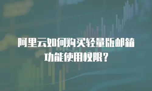 阿里云如何购买轻量版邮箱功能使用权限？