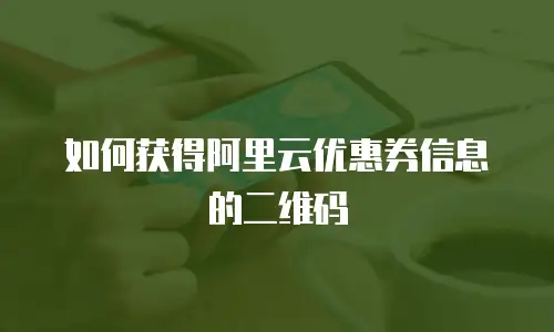 如何获得阿里云优惠券信息的二维码
