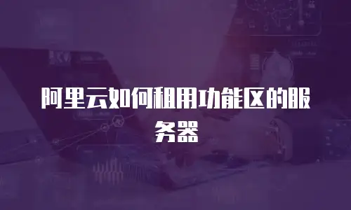 阿里云如何租用功能区的服务器