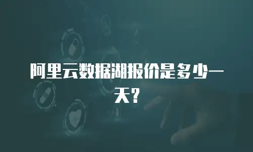 阿里云数据湖报价是多少一天？