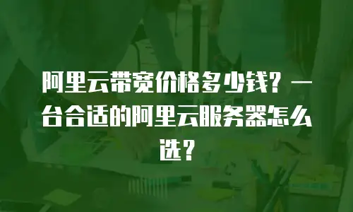 阿里云带宽价格多少钱？一台合适的阿里云服务器怎么选？