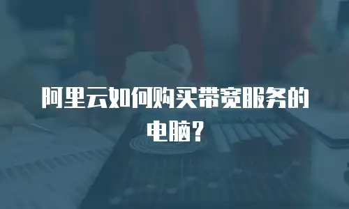 阿里云如何购买带宽服务的电脑？