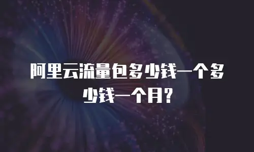 阿里云流量包多少钱一个多少钱一个月？