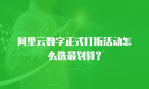 阿里云数字正式打折活动怎么选最划算？