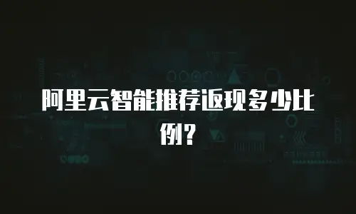 阿里云智能推荐返现多少比例？