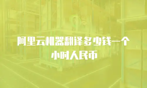 阿里云机器翻译多少钱一个小时人民币