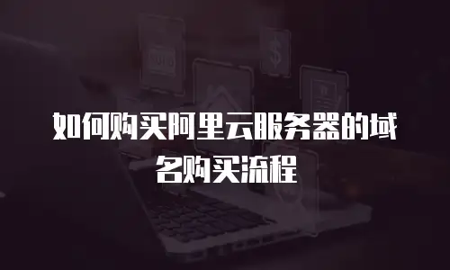 如何购买阿里云服务器的域名购买流程