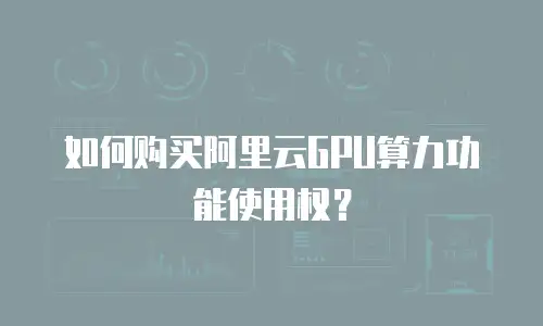 如何购买阿里云GPU算力功能使用权？