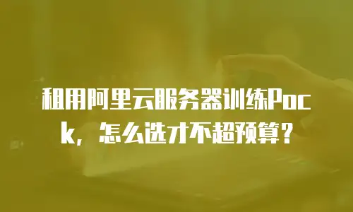 租用阿里云服务器训练Pock，怎么选才不超预算？