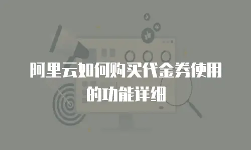 阿里云如何购买代金券使用的功能详细