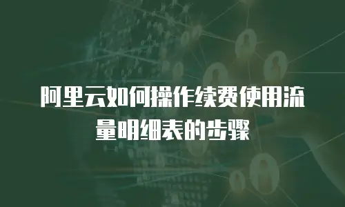 阿里云如何操作续费使用流量明细表的步骤