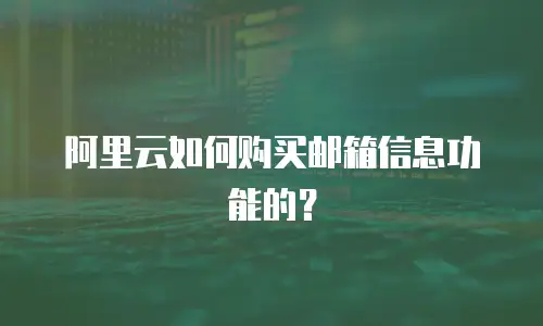 阿里云如何购买邮箱信息功能的？