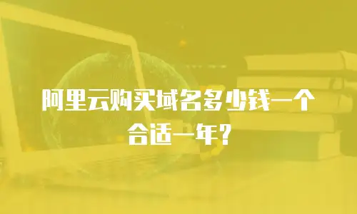 阿里云购买域名多少钱一个合适一年？
