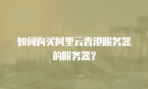 如何购买阿里云香港服务器的服务器？