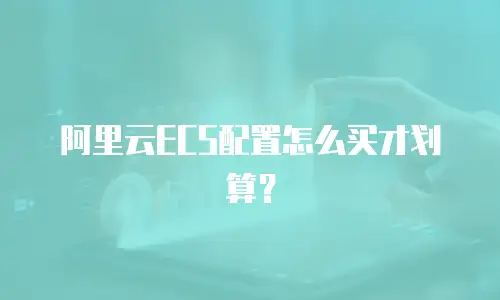 阿里云ECS配置怎么买才划算？
