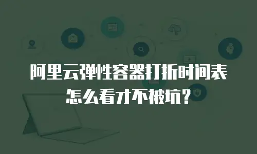 阿里云弹性容器打折时间表怎么看才不被坑？
