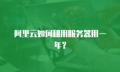 阿里云如何租用服务器用一年？
