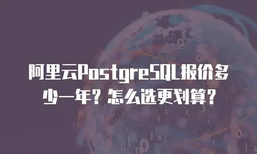 阿里云PostgreSQL报价多少一年？怎么选更划算？