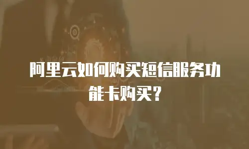 阿里云如何购买短信服务功能卡购买？