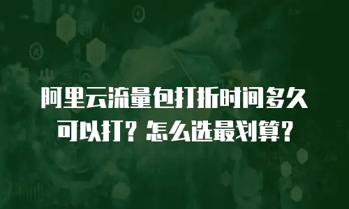 阿里云流量包打折时间多久可以打？怎么选最划算？