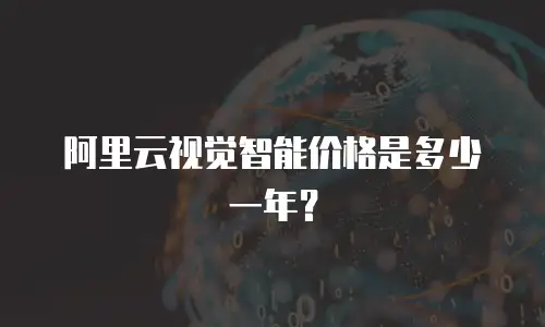阿里云视觉智能价格是多少一年？