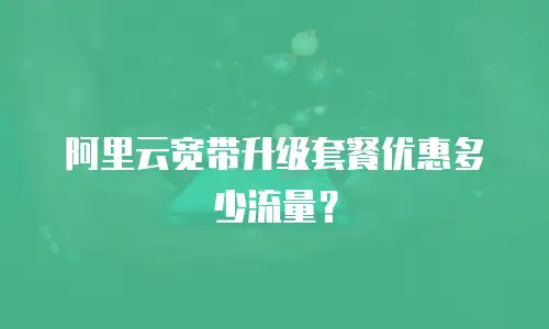 阿里云宽带升级套餐优惠多少流量？
