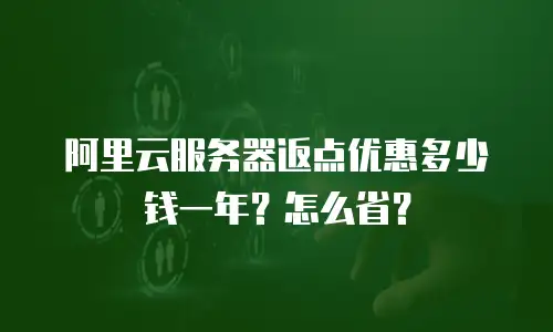 阿里云服务器返点优惠多少钱一年？怎么省？