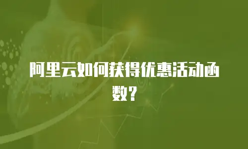 阿里云如何获得优惠活动函数？