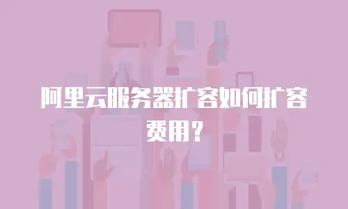 阿里云服务器扩容如何扩容费用？