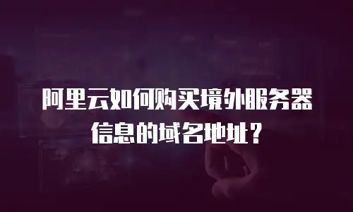 阿里云如何购买境外服务器信息的域名地址？
