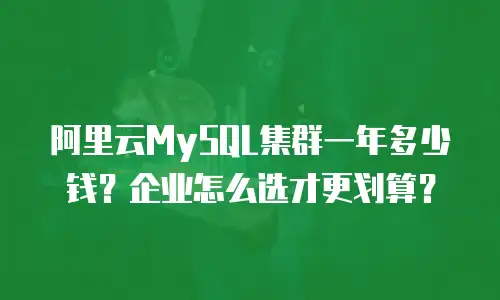 阿里云MySQL集群一年多少钱？企业怎么选才更划算？