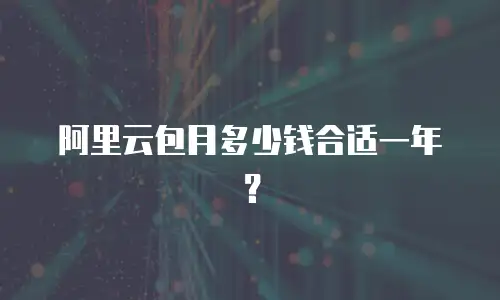 阿里云包月多少钱合适一年？