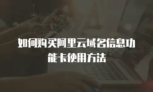 如何购买阿里云域名信息功能卡使用方法