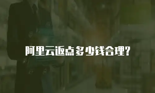 阿里云返点多少钱合理？