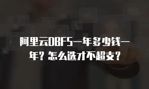 阿里云DBFS一年多少钱一年？怎么选才不超支？