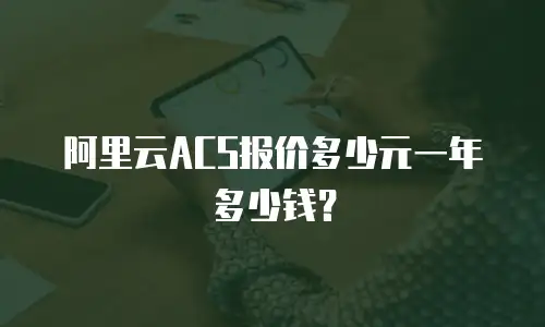 阿里云ACS报价多少元一年多少钱？
