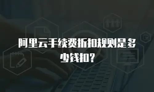 阿里云手续费折扣规则是多少钱扣？