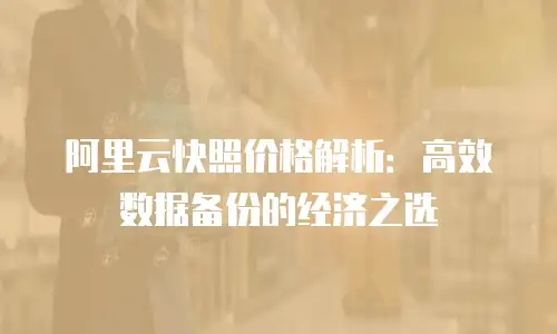 阿里云快照价格解析：高效数据备份的经济之选