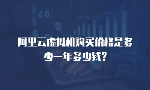 阿里云虚拟机购买价格是多少一年多少钱？