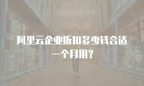 阿里云企业折扣多少钱合适一个月用？