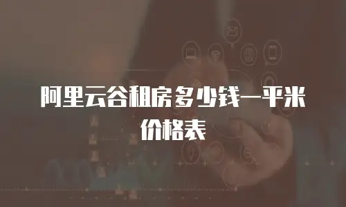 阿里云谷租房多少钱一平米价格表