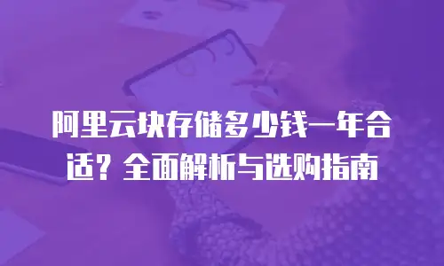 阿里云块存储多少钱一年合适？全面解析与选购指南
