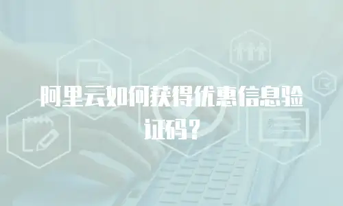 阿里云如何获得优惠信息验证码？