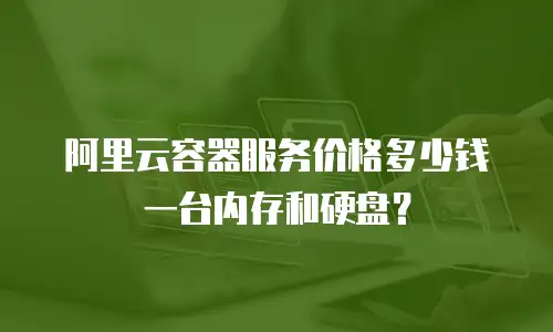 阿里云容器服务价格多少钱一台内存和硬盘？