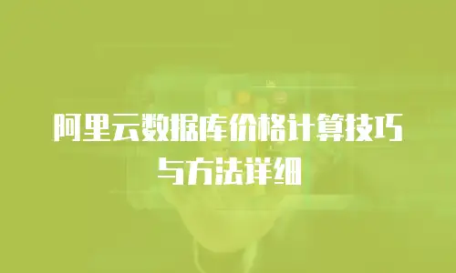 阿里云数据库价格计算技巧与方法详细