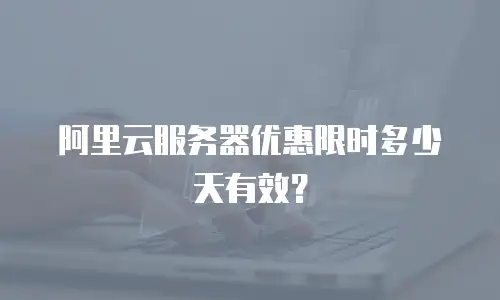 阿里云服务器优惠限时多少天有效？