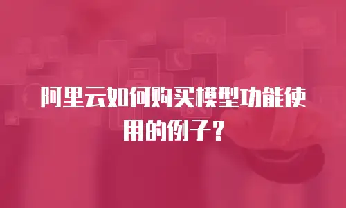 阿里云如何购买模型功能使用的例子？