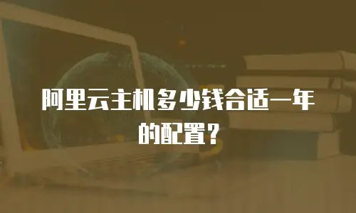 阿里云主机多少钱合适一年的配置？