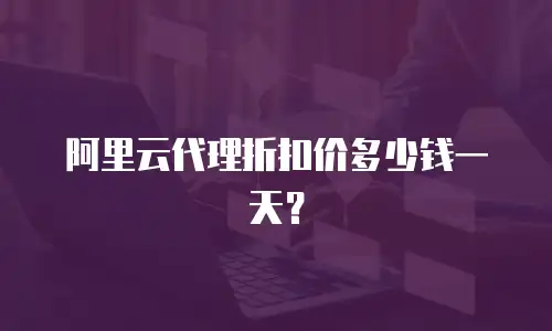 阿里云代理折扣价多少钱一天？