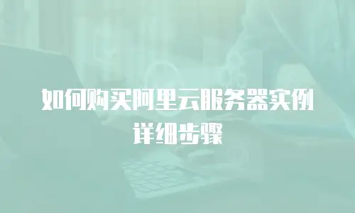如何购买阿里云服务器实例详细步骤